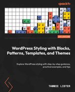WordPress Styling with Blocks, Patterns, Templates, and Themes: Explore WordPress styling with step-by-step guidance, practical examples, and tips