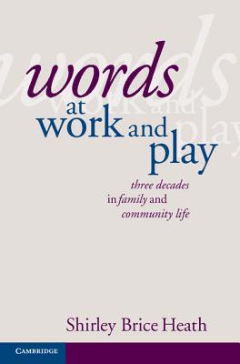 Words at Work and Play: Three Decades in Family and Community Life - Brice Heath, Shirley