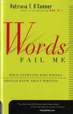 Words Fail Me: What Everyone Who Writes Should Know about Writing - O'Conner, Patricia T