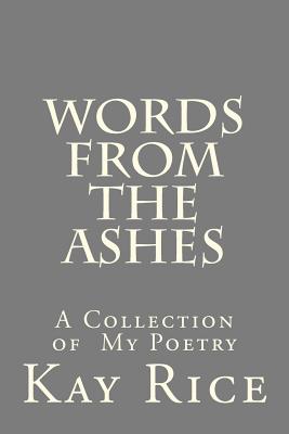 Words from the Ashes: A collection of Poetry - Rice, Kay L