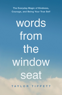 Words from the Window Seat: The Everyday Magic of Kindness, Courage, and Being Your True Self - Tippett, Taylor