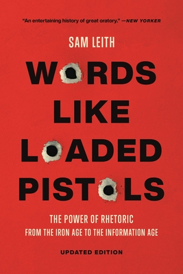 Words Like Loaded Pistols: The Power of Rhetoric from the Iron Age to the Information Age - Leith, Sam