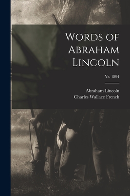 Words of Abraham Lincoln; yr. 1894 - Lincoln, Abraham 1809-1865, and French, Charles Wallace 1858-1920 Ed (Creator)