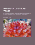 Words of Life's Last Years: Containing Christian Emblems; Metrical Prayers and Sacred Poems, Translated from Foreign Writers (Classic Reprint)