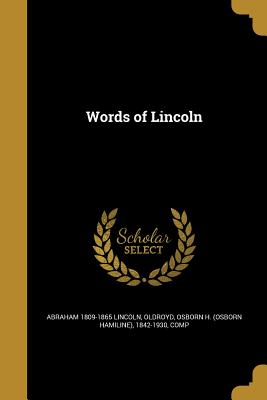 Words of Lincoln - Lincoln, Abraham 1809-1865, and Oldroyd, Osborn H (Osborn Hamiline) 18 (Creator)