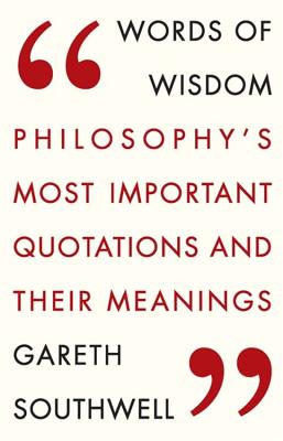 Words of Wisdom: Philosophy's Most Important Quotations and Their Meaning - Southwell, Gareth