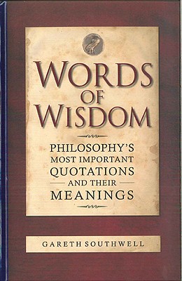 Words of Wisdom: Philosophy's Most Important Quotations and Their Meanings - Southwell, Gareth