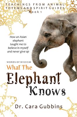Words of Wisdom: What the Elephant Knows: How an Asian Elephant Taught Me to Believe in Myself and Never Give up - Gubbins, Cara