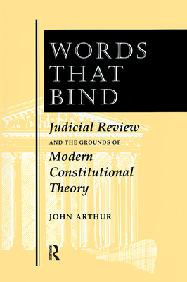 Words That Bind: Judicial Review And The Grounds Of Modern Constitutional Theory - Arthur, John