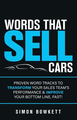 Words That Sell Cars: Proven Word Tracks To Transform Your Sales Team's Performance & Improve Your Bottom Line, Fast - Bowkett, Simon