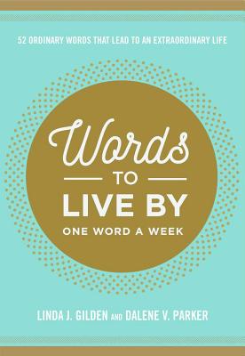 Words to Live by: 52 Ordinary Words That Lead to an Extraordinary Life - Gilden, Linda, and Parker, Dalene