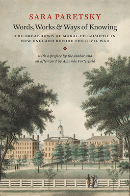 Words, Works, and Ways of Knowing: The Breakdown of Moral Philosophy in New England Before the Civil War - Paretsky, Sara (Preface by), and Porterfield, Amanda (Afterword by)