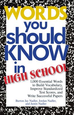 Words You Should Know in High School: 1000 Essential Words to Build Vocabulary, Improve Standardized Test Scores, and Write Successful Papers - Nadler, Burton Jay, and Nadler, Jordan, and Nadler, Justin