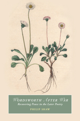 Wordsworth After War: Recovering Peace in the Later Poetry - Shaw, Philip