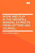Work and Play in the Grenfell Mission, Extracts from Letters and Journal; - Greeley, Hugh Payne