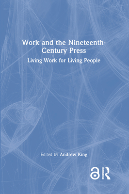 Work and the Nineteenth-Century Press: Living Work for Living People - King, Andrew (Editor)