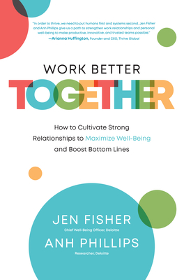 Work Better Together: How to Cultivate Strong Relationships to Maximize Well-Being and Boost Bottom Lines - Fisher, Jen, and Phillips, Anh Nguyen