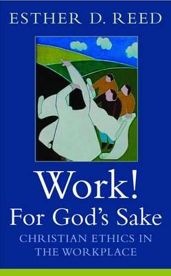 Work! For God's Sake: Christian Ethics in the Workplace - Reed, Esther D.