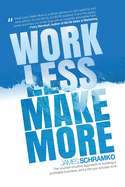 Work Less, Make More: The Counter-Intuitive Approach to Building a Profitable Business, and a Life You Actually Love