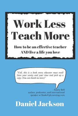 Work Less, Teach More: How to be an effective teacher and live a life you love. - Jackson, Daniel