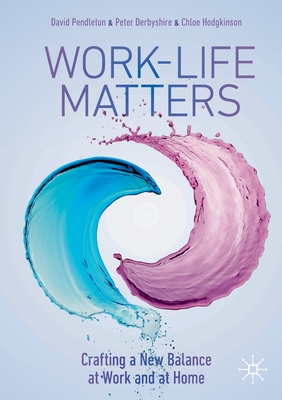 Work-Life Matters: Crafting a New Balance at Work and at Home - Pendleton, David, and Derbyshire, Peter, and Hodgkinson, Chloe