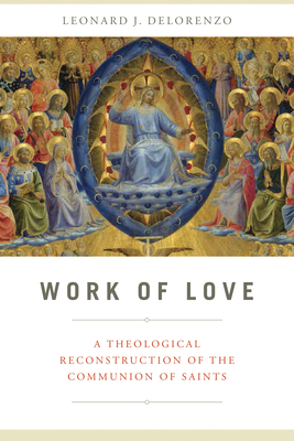 Work of Love: A Theological Reconstruction of the Communion of Saints - Delorenzo, Leonard J