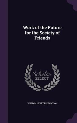 Work of the Future for the Society of Friends - Richardson, William Henry