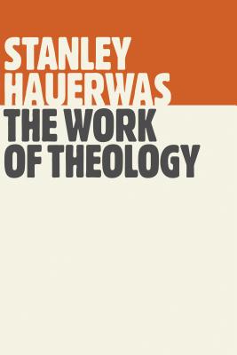 Work of Theology - Hauerwas, Stanley