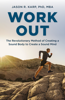 Work Out: The Revolutionary Method of Creating a Sound Body to Create a Sound Mind - Karp, Jason R