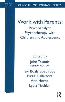 Work with Parents: Psychoanalytic Psychotherapy with Children and Adolescents - Boethious, Siv Boalt (Editor), and Hallerfors, Birgit (Editor), and Horne, Ann (Editor)