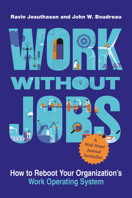 Work without Jobs: How to Reboot Your Organization's Work Operating System - Jesuthasan, Ravin, and Boudreau, John W.