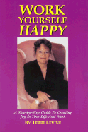 Work Yourself Happy: A Step-By-Step Guide to Creating Joy in Your Life and Work - Levine, Terri