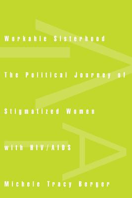 Workable Sisterhood: The Political Journey of Stigmatized Women with HIV/AIDS - Berger, Michele Tracy