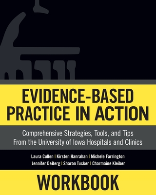 Workbook: Evidence-Based Practice in Action: Comprehensive Strategies, Tools, and Tips from the University of Iowa Hospitals and Clinics - Cullen, Laura, and Hanrahan, Kirsten, and Farrington, Michele