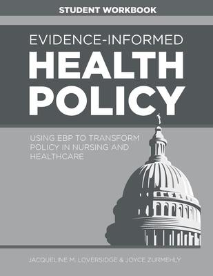 WORKBOOK for Evidence-Informed Health Policy: Using EBP to Transform Policy in Nursing and Healthcare - Loversidge, Jacqueline M, and Zurmehly, Joyce