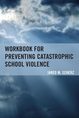 Workbook for Preventing Catastrophic School Violence - Scherz, Jared M