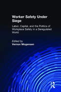 Worker Safety Under Siege: Labor, Capital, and the Politics of Workplace Safety in a Deregulated World