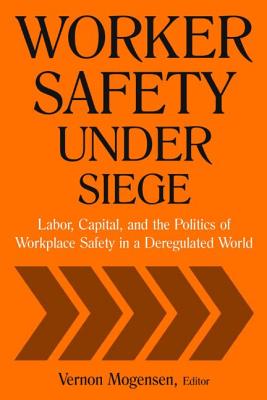 Worker Safety Under Siege: Labor, Capital, and the Politics of Workplace Safety in a Deregulated World - Mogensen, Vernon