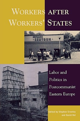 Workers after Workers' States: Labor and Politics in Postcommunist Eastern Europe - Crowley, Stephen, Dr. (Editor), and Ost, David (Editor), and Arandarenko, Mihail (Contributions by)