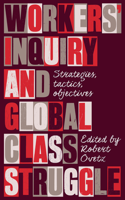 Workers' Inquiry and Global Class Struggle: Strategies, Tactics, Objectives - Ovetz, Robert (Editor)