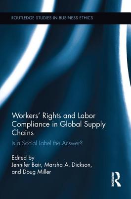 Workers' Rights and Labor Compliance in Global Supply Chains: Is a Social Label the Answer? - Bair, Jennifer (Editor), and Miller, Doug (Editor), and Dickson, Marsha (Editor)