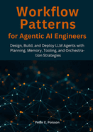 Workflow Patterns for Agentic AI Engineers: Design, Build, and Deploy LLM Agents with Planning, Memory, Tooling, and Orchestration Strategies