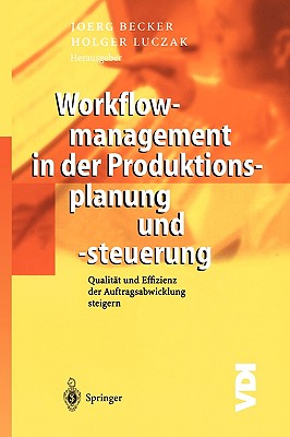 Workflowmanagement in Der Produktionsplanung Und -Steuerung: Qualitat Und Effizienz Der Auftragsabwicklung Steigern - Becker, Jrg (Editor), and Luczak, Holger (Editor)