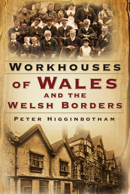 Workhouses of Wales and the Welsh Borders - Higginbotham, Peter