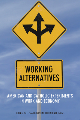 Working Alternatives: American and Catholic Experiments in Work and Economy - Seitz, John C (Contributions by), and Firer Hinze, Christine (Contributions by), and Beyer, Gerald J (Contributions by)