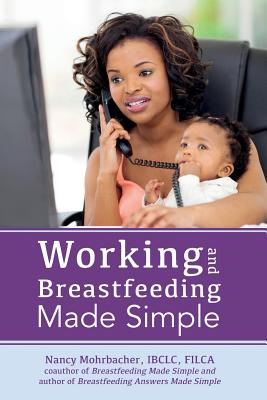 Working and Breastfeeding Made Simple - Mohrbacher, Nancy
