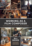 Working as a Film Composer: The Art and Business of Composing for Film, TV and Games