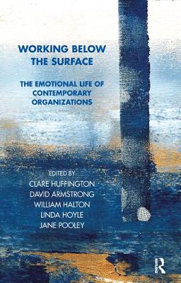 Working Below the Surface: The Emotional Life of Contemporary Organizations - Huffington, Clare (Editor), and Armstrong, David (Editor), and Halton, William (Editor)