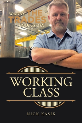 Working Class: Making the Trades Cool Again - Kasik, Nick