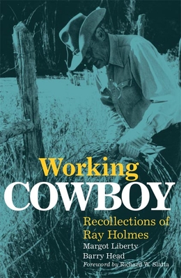 Working Cowboy: Recollections of Ray Holmes - Liberty, Margot, and Head, Barry